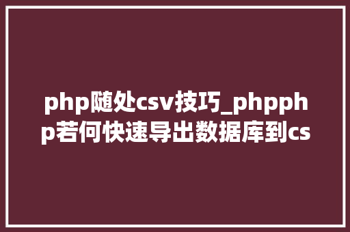 php随处csv技巧_phpphp若何快速导出数据库到csv代码实现