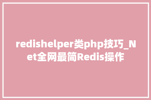 redishelper类php技巧_Net全网最简Redis操作
