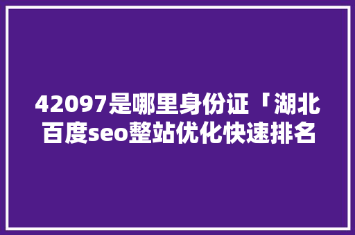 42097是哪里身份证「湖北百度seo整站优化快速排名」