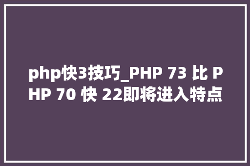 php快3技巧_PHP 73 比 PHP 70 快 22即将进入特点冻结阶段