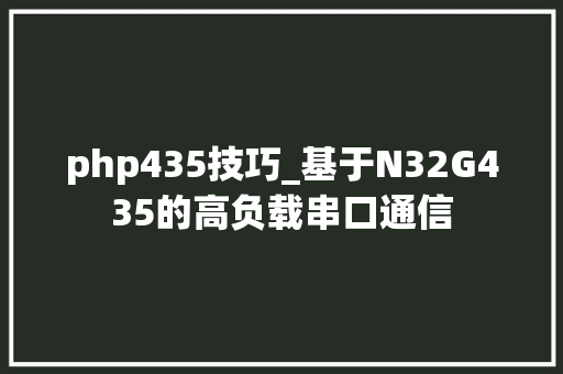 php435技巧_基于N32G435的高负载串口通信
