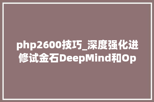 php2600技巧_深度强化进修试金石DeepMind和OpenAI占领蒙特祖玛复仇的真正意义