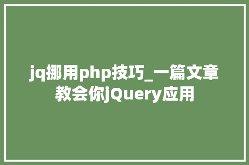 jq挪用php技巧_一篇文章教会你jQuery应用