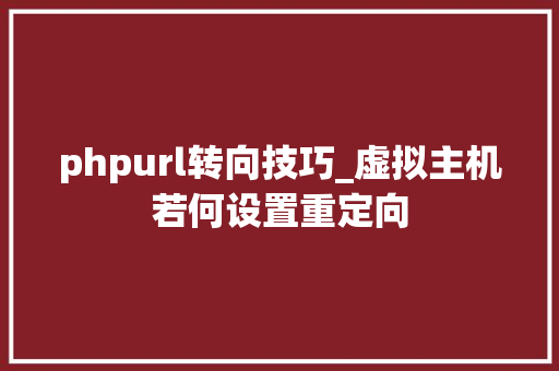 phpurl转向技巧_虚拟主机若何设置重定向