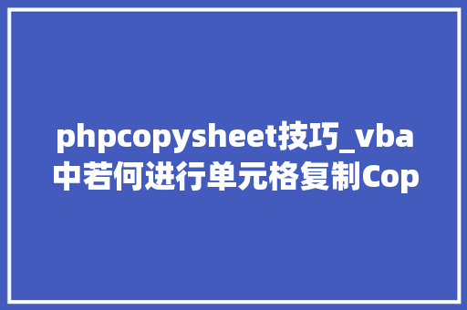 phpcopysheet技巧_vba中若何进行单元格复制Copy方法运用介绍一定要学