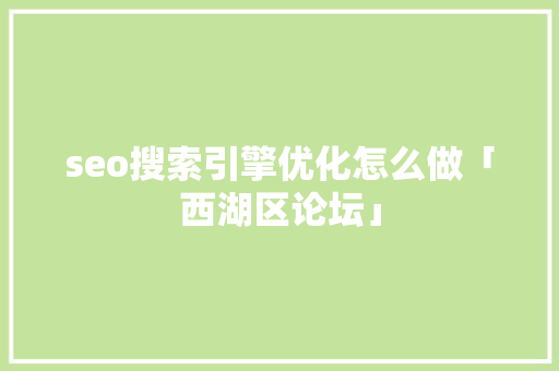 seo搜索引擎优化怎么做「西湖区论坛」