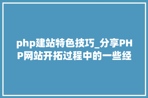 php建站特色技巧_分享PHP网站开拓过程中的一些经验