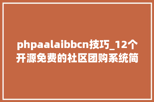 phpaalaibbcn技巧_12个开源免费的社区团购系统简单改改接单赚钱