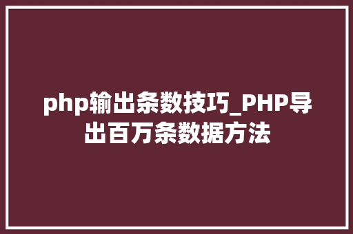 php输出条数技巧_PHP导出百万条数据方法