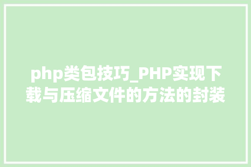 php类包技巧_PHP实现下载与压缩文件的方法的封装与整理