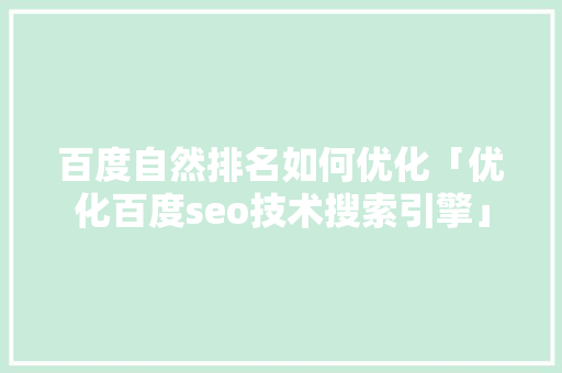 百度自然排名如何优化「优化百度seo技术搜索引擎」