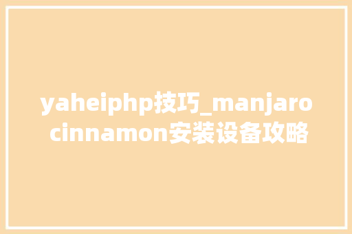 yaheiphp技巧_manjaro cinnamon安装设备攻略