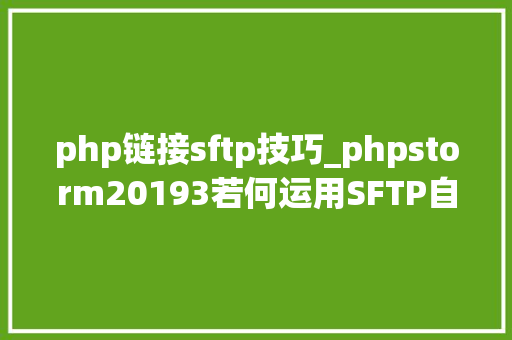 php链接sftp技巧_phpstorm20193若何运用SFTP自动上传设置