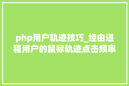 php用户轨迹技巧_经由进程用户的鼠标轨迹点击频率页面勾留时间等判断真实用户