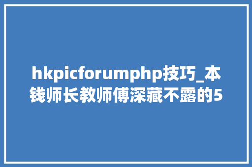 hkpicforumphp技巧_本钱师长教师傅深藏不露的5款网站建议偷偷收藏不要给他人知道