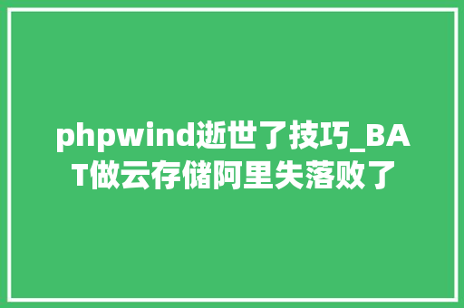 phpwind逝世了技巧_BAT做云存储阿里失落败了