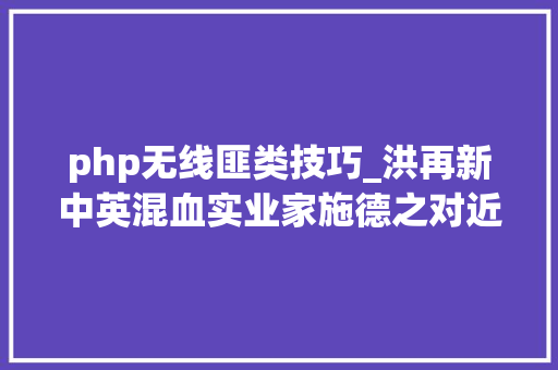 php无线匪类技巧_洪再新中英混血实业家施德之对近代上海艺术商业活动的特殊供献