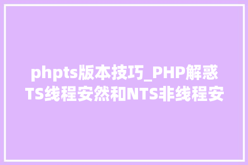 phpts版本技巧_PHP解惑TS线程安然和NTS非线程安然版本选择比较