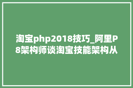 淘宝php2018技巧_阿里P8架构师谈淘宝技能架构从10到40的架构变迁附架构资料