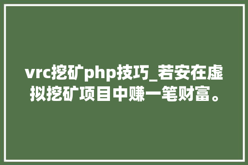 vrc挖矿php技巧_若安在虚拟挖矿项目中赚一笔财富。