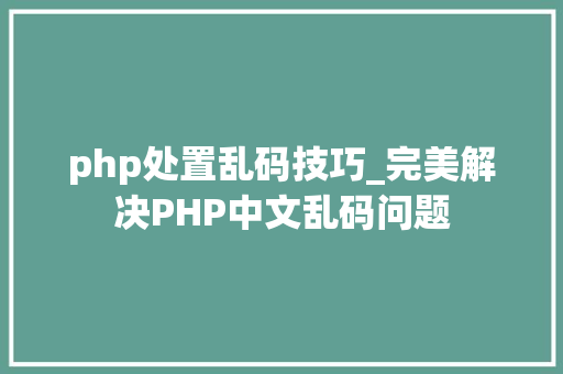 php处置乱码技巧_完美解决PHP中文乱码问题