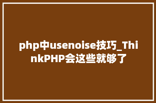 php中usenoise技巧_ThinkPHP会这些就够了