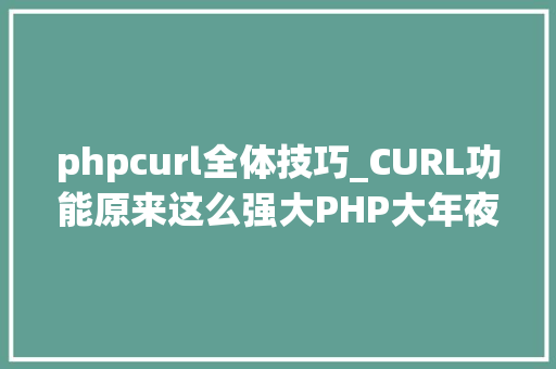 phpcurl全体技巧_CURL功能原来这么强大PHP大年夜神都在用