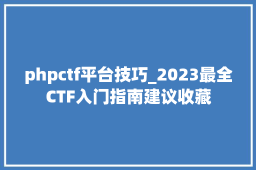 phpctf平台技巧_2023最全CTF入门指南建议收藏