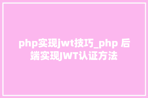 php实现jwt技巧_php 后端实现JWT认证方法