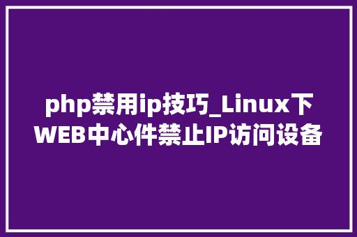 php禁用ip技巧_Linux下WEB中心件禁止IP访问设备方法