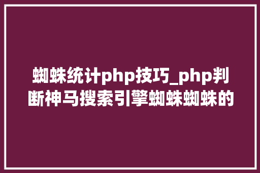 蜘蛛统计php技巧_php判断神马搜索引擎蜘蛛蜘蛛的方法