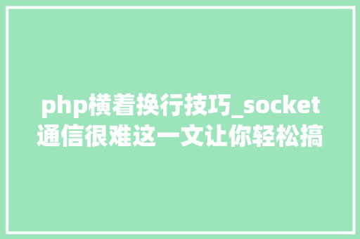 php横着换行技巧_socket通信很难这一文让你轻松搞定