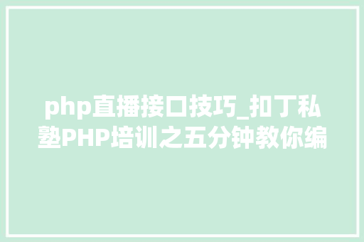 php直播接口技巧_扣丁私塾PHP培训之五分钟教你编写一个实时弹幕网站