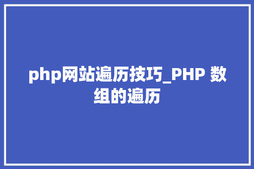 php网站遍历技巧_PHP 数组的遍历