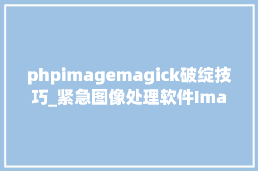 phpimagemagick破绽技巧_紧急图像处理软件ImageMagick存在远程代码实行马脚