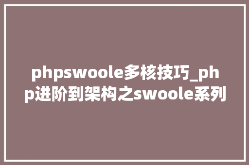 phpswoole多核技巧_php进阶到架构之swoole系列教程二进程线程协程深入理解
