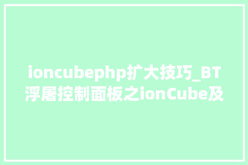 ioncubephp扩大技巧_BT浮屠控制面板之ionCube及SG11解密扩展安装