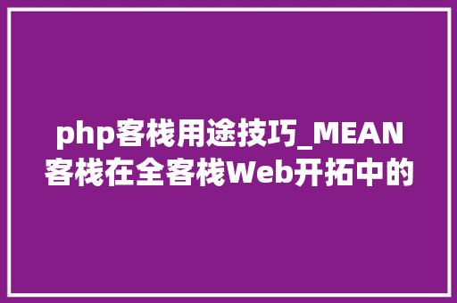 php客栈用途技巧_MEAN客栈在全客栈Web开拓中的优势的概述