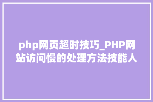 php网页超时技巧_PHP网站访问慢的处理方法技能人员需要掌握的技能