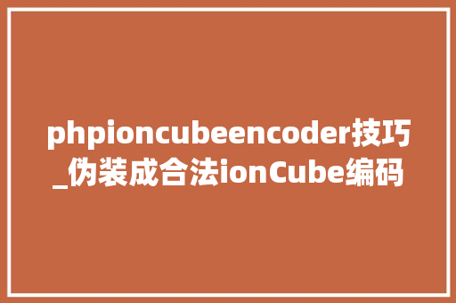 phpioncubeencoder技巧_伪装成合法ionCube编码文件的恶意软件已感染数百个网站