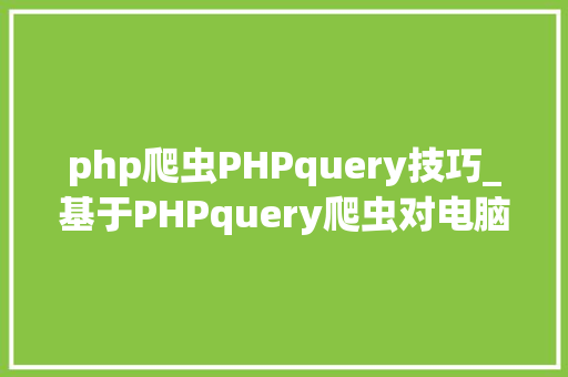 php爬虫PHPquery技巧_基于PHPquery爬虫对电脑机能的分析