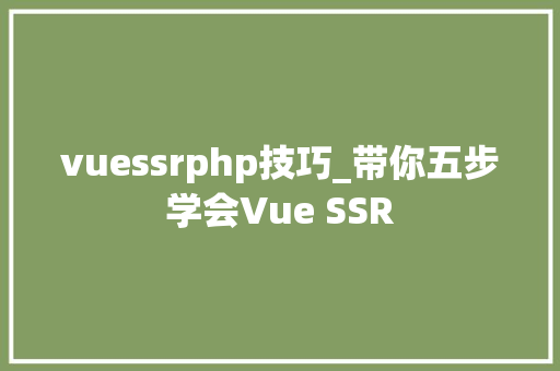 vuessrphp技巧_带你五步学会Vue SSR
