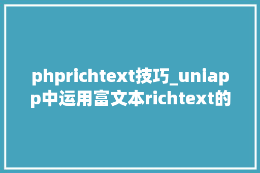 phprichtext技巧_uniapp中运用富文本richtext的小我经验