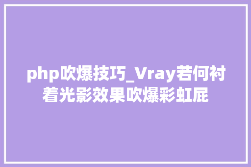 php吹爆技巧_Vray若何衬着光影效果吹爆彩虹屁