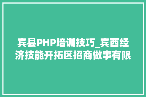 宾县PHP培训技巧_宾西经济技能开拓区招商做事有限公司公开招聘工作人员通知书记