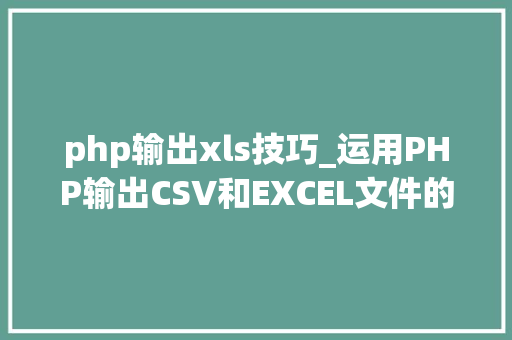 php输出xls技巧_运用PHP输出CSV和EXCEL文件的简单方法