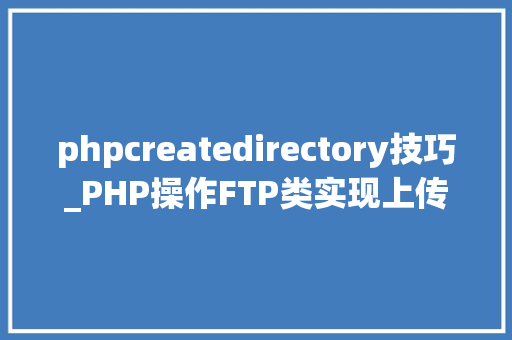 phpcreatedirectory技巧_PHP操作FTP类实现上传下载移动创建的方法