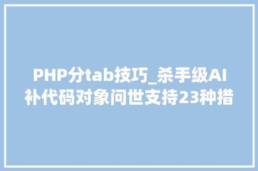 PHP分tab技巧_杀手级AI补代码对象问世支持23种措辞5种编辑器轨范员沸腾了