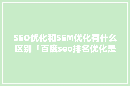 SEO优化和SEM优化有什么区别「百度seo排名优化是什么」