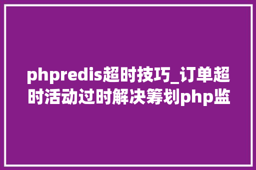 phpredis超时技巧_订单超时活动过时解决筹划php监听redis key失落效触发还调事宜